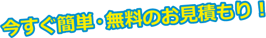 今すぐ簡単・無料のお見積もり！